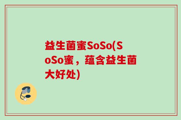 益生菌蜜SoSo(SoSo蜜，蕴含益生菌大好处)