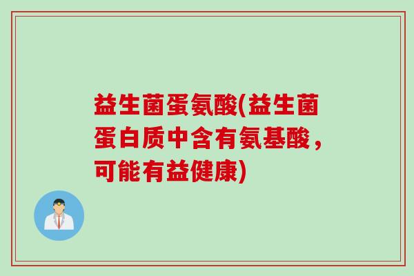 益生菌蛋氨酸(益生菌蛋白质中含有氨基酸，可能有益健康)