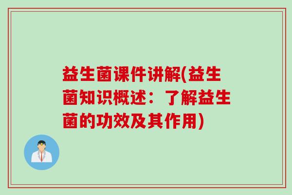 益生菌课件讲解(益生菌知识概述：了解益生菌的功效及其作用)