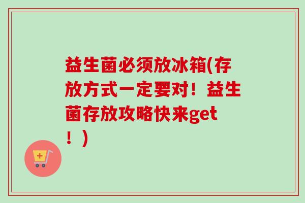 益生菌必须放冰箱(存放方式一定要对！益生菌存放攻略快来get！)