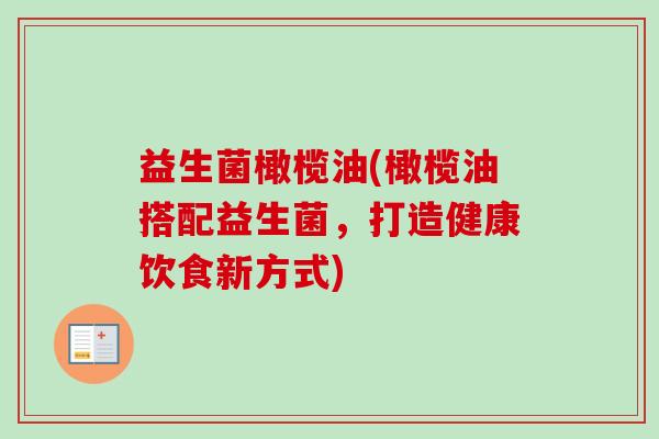 益生菌橄榄油(橄榄油搭配益生菌，打造健康饮食新方式)