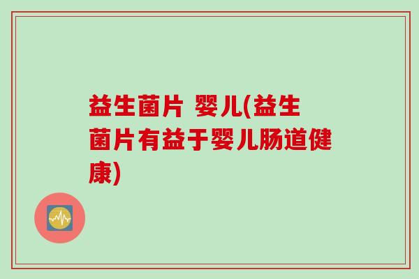 益生菌片 婴儿(益生菌片有益于婴儿肠道健康) 益生菌片 婴儿(益生菌片有益于婴儿肠道健康)
