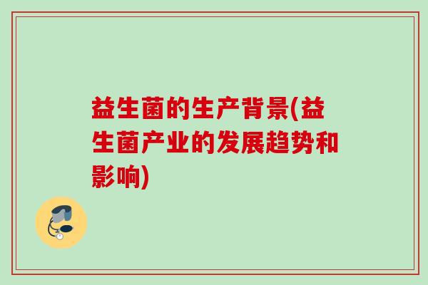 益生菌的生产背景(益生菌产业的发展趋势和影响)