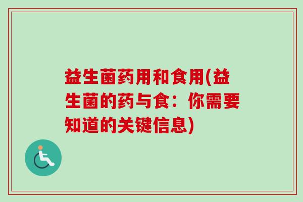 益生菌药用和食用(益生菌的药与食:你需要知道的关键信息) 益生菌药用和食用(益生菌的药与食:你需要知道的关键信息)
