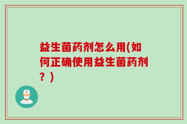 益生菌药剂怎么用(如何正确使用益生菌药剂?) 益生菌药剂怎么用(如何正确使用益生菌药剂?)