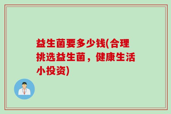 益生菌要多少钱(合理挑选益生菌，健康生活小投资)