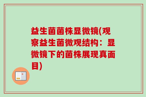 益生菌菌株显微镜(观察益生菌微观结构:显微镜下的菌株展现真面目) 益生菌菌株显微镜(观察益生菌微观结构:显微镜下的菌株展现真面目)