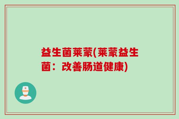 益生菌莱蒙(莱蒙益生菌：改善肠道健康)