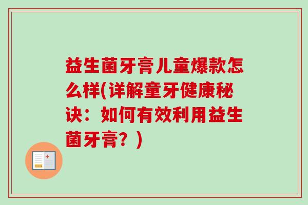 益生菌牙膏儿童爆款怎么样(详解童牙健康秘诀:如何有效利用益生菌牙膏?) 益生菌牙膏儿童爆款怎么样(详解童牙健康秘诀:如何有效利用益生菌牙膏?)