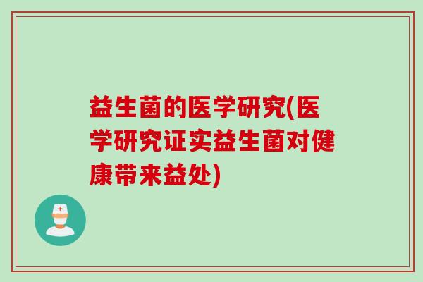 益生菌的医学研究(医学研究证实益生菌对健康带来益处)