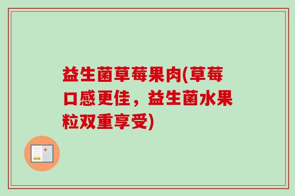 益生菌草莓果肉(草莓口感更佳，益生菌水果粒双重享受)