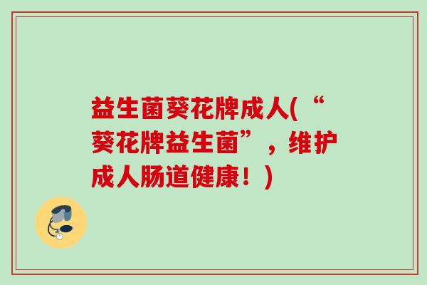益生菌葵花牌成人(“葵花牌益生菌”，维护成人肠道健康！)