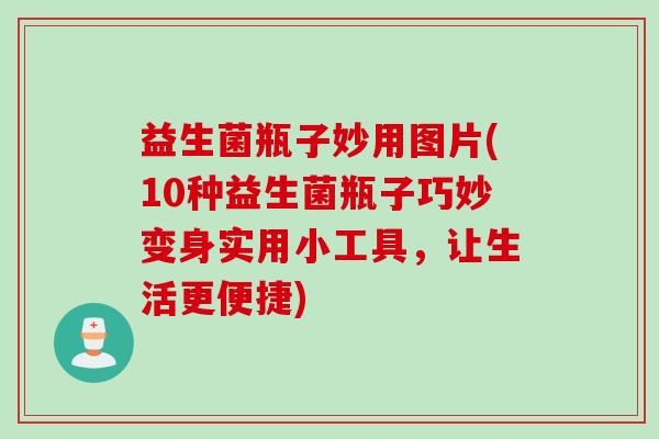 益生菌瓶子妙用图片(10种益生菌瓶子巧妙变身实用小工具,让生活更便捷) 益生菌瓶子妙用图片(10种益生菌瓶子巧妙变身实用小工具,让生活更便捷)