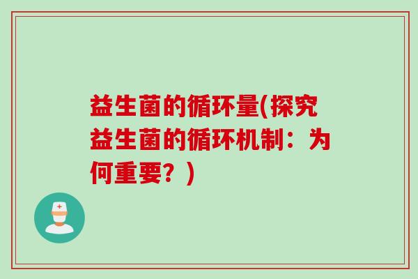 益生菌的循环量(探究益生菌的循环机制:为何重要?) 益生菌的循环量(探究益生菌的循环机制:为何重要?)