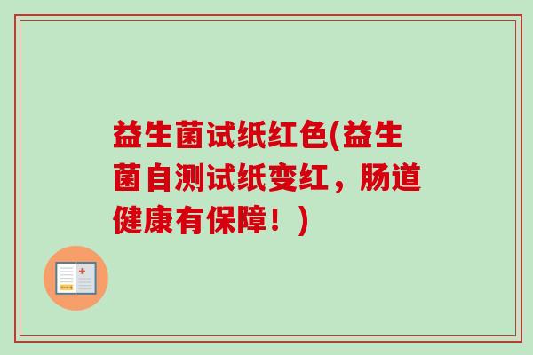 益生菌试纸红色(益生菌自测试纸变红，肠道健康有保障！)