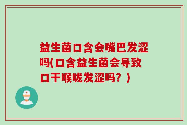 益生菌口含会嘴巴发涩吗(口含益生菌会导致口干喉咙发涩吗？)