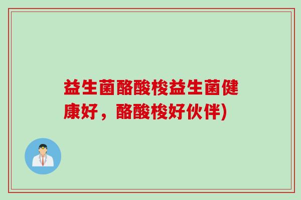 益生菌酪酸梭益生菌健康好,酪酸梭好伙伴) 益生菌酪酸梭益生菌健康好,酪酸梭好伙伴)