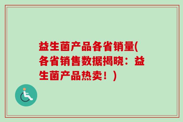 益生菌产品各省销量(各省销售数据揭晓：益生菌产品热卖！)