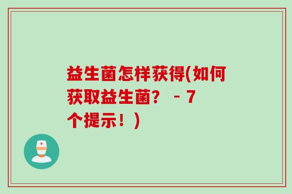 益生菌怎样获得(如何获取益生菌？ - 7个提示！)