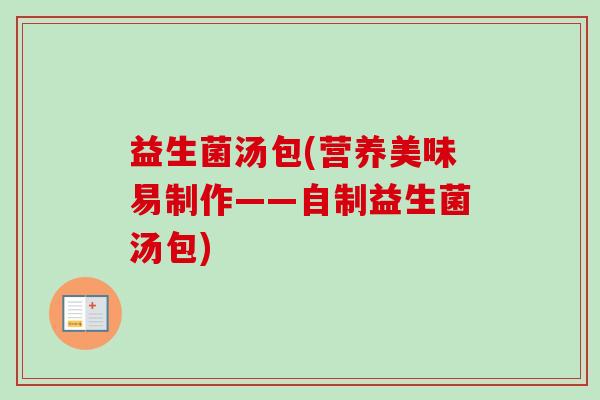 益生菌汤包(营养美味易制作——自制益生菌汤包)
