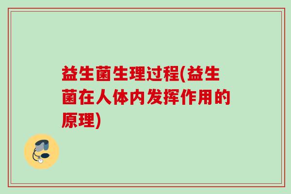 益生菌生理过程(益生菌在人体内发挥作用的原理)