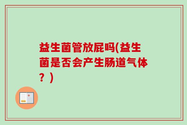 益生菌管放屁吗(益生菌是否会产生肠道气体？)