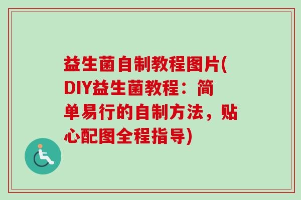 益生菌自制教程图片(DIY益生菌教程:简单易行的自制方法,贴心配图全程指导) 益生菌自制教程图片(DIY益生菌教程:简单易行的自制方法,贴心配图全程指导)