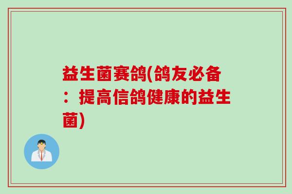 益生菌赛鸽(鸽友必备:提高信鸽健康的益生菌) 益生菌赛鸽(鸽友必备:提高信鸽健康的益生菌)