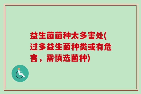 益生菌菌种太多害处(过多益生菌种类或有危害,需慎选菌种) 益生菌菌种太多害处(过多益生菌种类或有危害,需慎选菌种)
