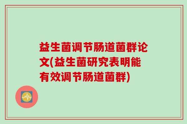 益生菌调节肠道菌群论文(益生菌研究表明能有效调节肠道菌群) 益生菌调节肠道菌群论文(益生菌研究表明能有效调节肠道菌群)