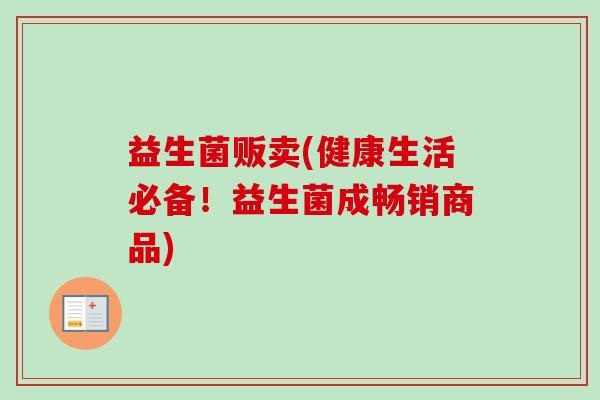 益生菌贩卖(健康生活必备!益生菌成畅销商品) 益生菌贩卖(健康生活必备!益生菌成畅销商品)