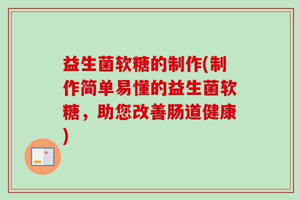 益生菌软糖的制作(制作简单易懂的益生菌软糖,助您改善肠道健康) 益生菌软糖的制作(制作简单易懂的益生菌软糖,助您改善肠道健康)