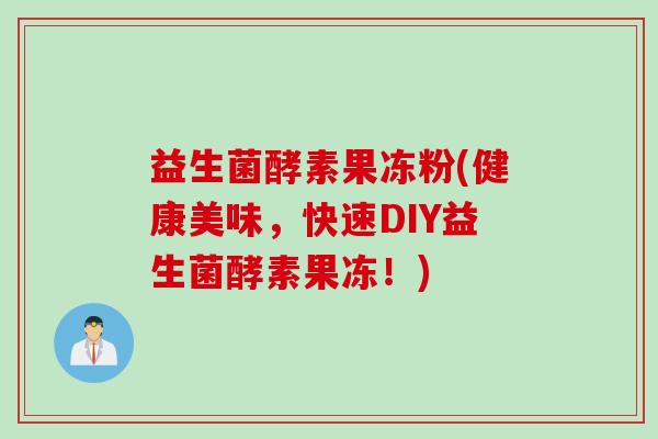 益生菌酵素果冻粉(健康美味,快速DIY益生菌酵素果冻!) 益生菌酵素果冻粉(健康美味,快速DIY益生菌酵素果冻!)