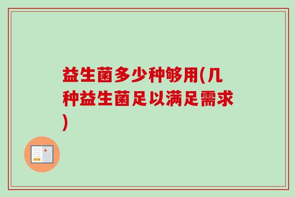 益生菌多少种够用(几种益生菌足以满足需求) 益生菌多少种够用(几种益生菌足以满足需求)