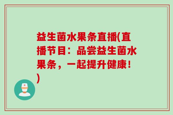 益生菌水果条直播(直播节目：品尝益生菌水果条，一起提升健康！)
