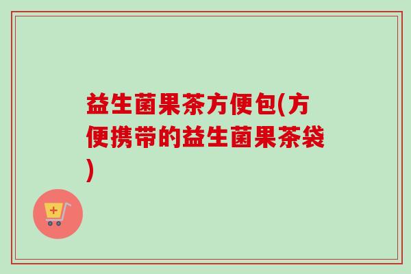 益生菌果茶方便包(方便携带的益生菌果茶袋) 益生菌果茶方便包(方便携带的益生菌果茶袋)