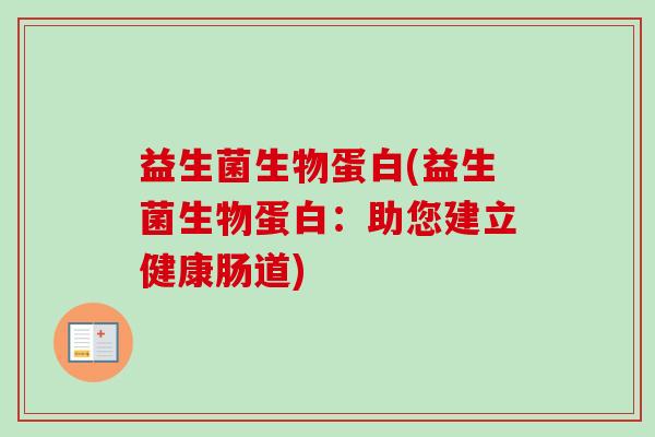 益生菌生物蛋白(益生菌生物蛋白:助您建立健康肠道) 益生菌生物蛋白(益生菌生物蛋白:助您建立健康肠道)