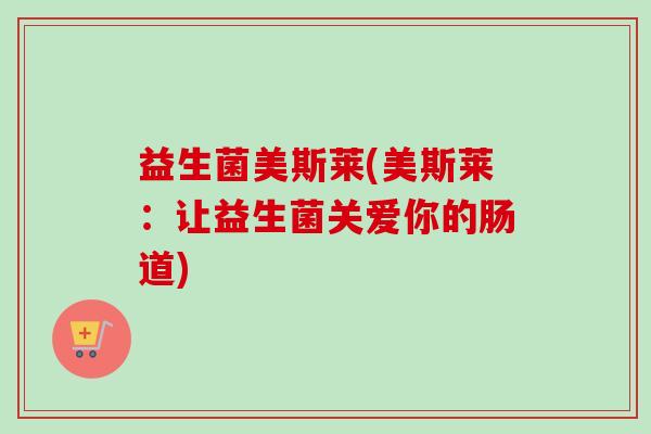 益生菌美斯莱(美斯莱：让益生菌关爱你的肠道)