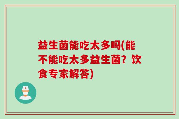 益生菌能吃太多吗(能不能吃太多益生菌？饮食专家解答)