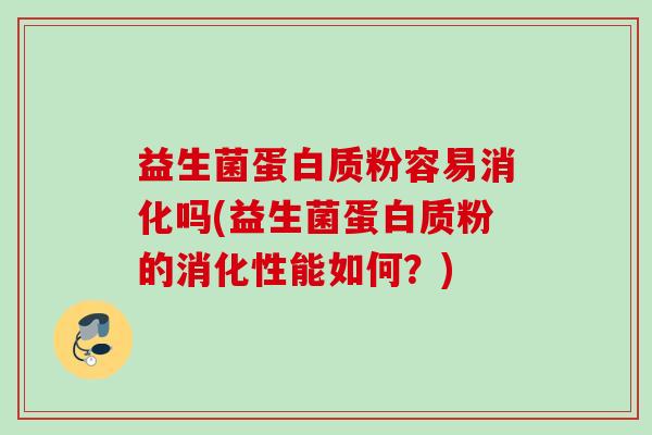 益生菌蛋白质粉容易消化吗(益生菌蛋白质粉的消化性能如何？)