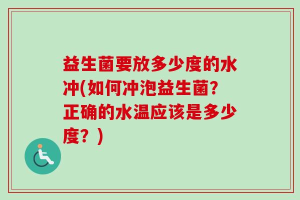 益生菌要放多少度的水冲(如何冲泡益生菌?正确的水温应该是多少度?) 益生菌要放多少度的水冲(如何冲泡益生菌?正确的水温应该是多少度?)