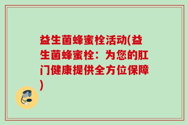 益生菌蜂蜜栓活动(益生菌蜂蜜栓：为您的肛门健康提供全方位保障)