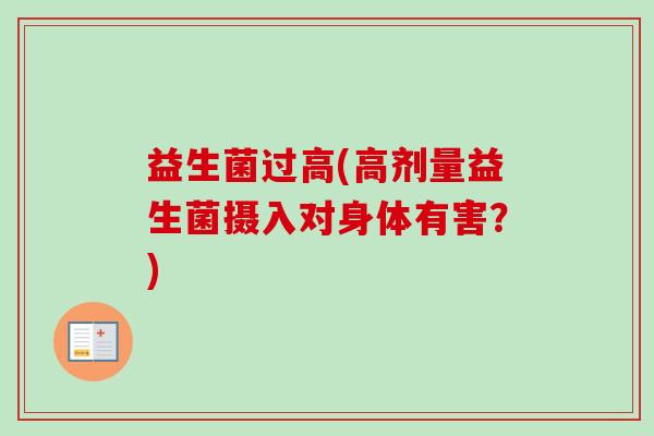 益生菌过高(高剂量益生菌摄入对身体有害?) 益生菌过高(高剂量益生菌摄入对身体有害?)