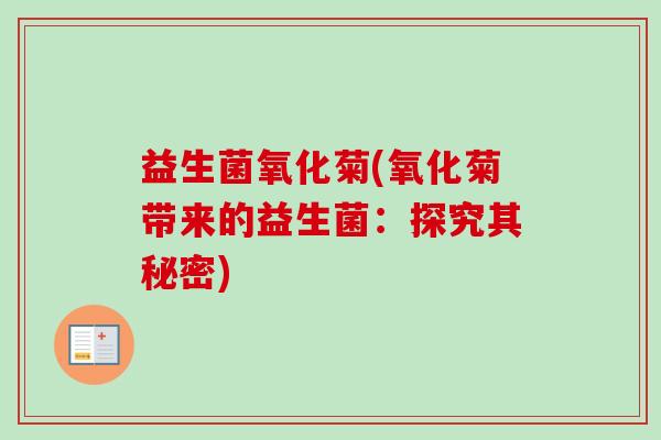 益生菌氧化菊(氧化菊带来的益生菌：探究其秘密)