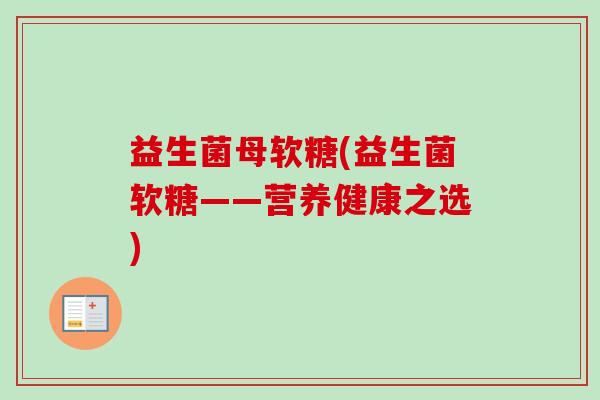 益生菌母软糖(益生菌软糖——营养健康之选)