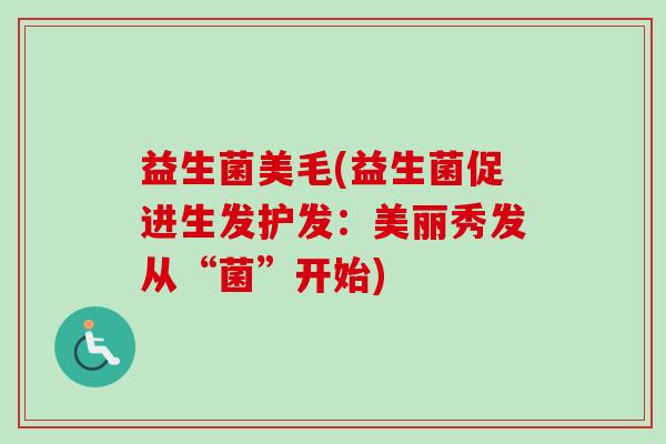 益生菌美毛(益生菌促进生发护发：美丽秀发从“菌”开始)