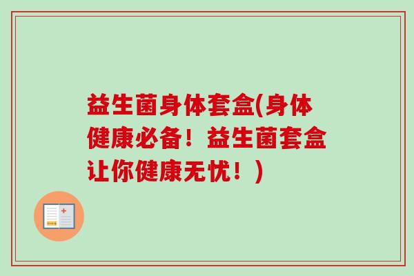 益生菌身体套盒(身体健康必备!益生菌套盒让你健康无忧!) 益生菌身体套盒(身体健康必备!益生菌套盒让你健康无忧!)