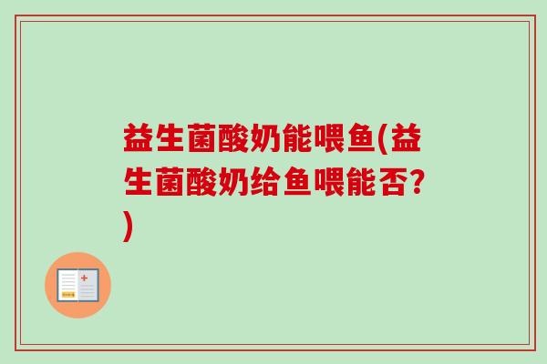益生菌酸奶能喂鱼(益生菌酸奶给鱼喂能否？)