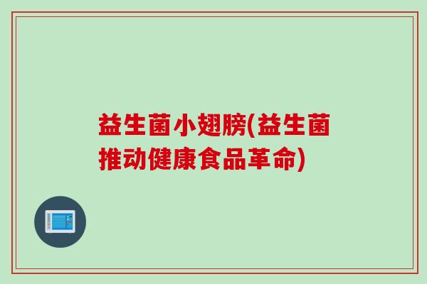 益生菌小翅膀(益生菌推动健康食品革命)
