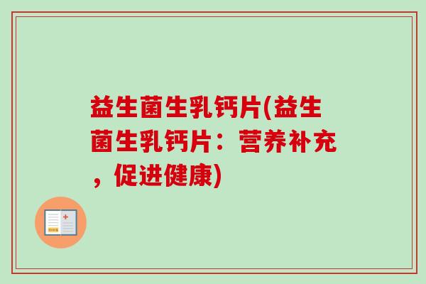 益生菌生乳钙片(益生菌生乳钙片：营养补充，促进健康)